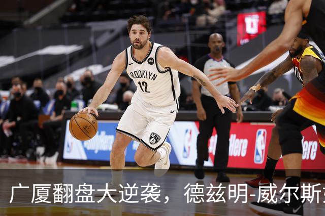广厦翻盘大逆袭，德兹明-威尔斯如猛狮出笼！