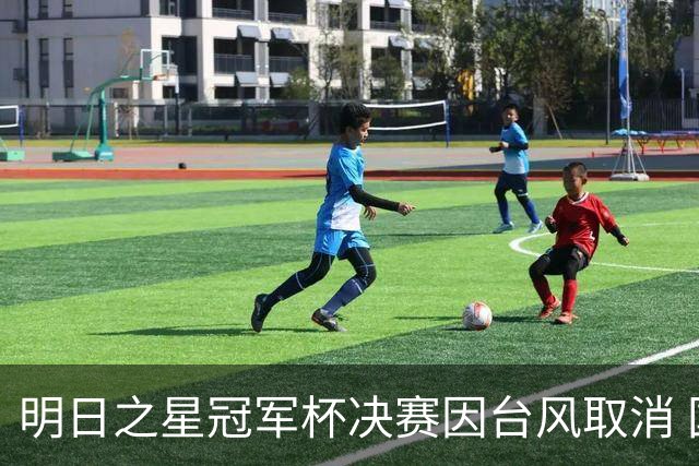 明日之星冠军杯决赛因台风取消 国足U17与阿森纳并列冠军