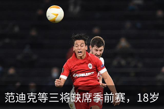 范迪克等三将缺席季前赛，18岁“绝对一流”新星签证延误后终于赴美