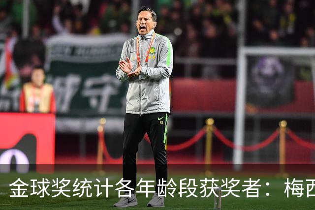 金球奖统计各年龄段获奖者：梅西是两次获奖跨度最大的一个！