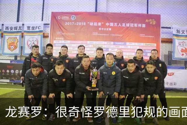 龙赛罗：很奇怪罗德里犯规的画面不公开，皇马只能全力冲欧冠