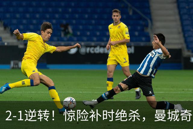 2-1逆转！惊险补时绝杀，曼城奇迹逆袭，马雷斯卡握拳狂欢